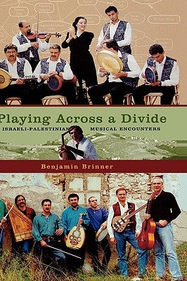 Playing Across a Divide: Israeli-Palestinian Musical Encounters by Brinner, Benjamin