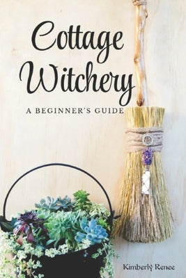 Cottage Witchery: A Beginner's Guide by Renee, Kimberly