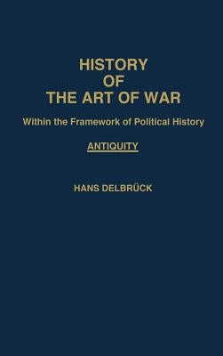 History of the Art of War Within the Framework of Political History: Antiquity by Delbruck, Hans