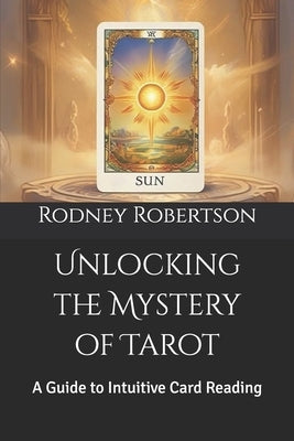 Unlocking the Mystery of Tarot: A Guide to Intuitive Card Reading by Robertson, Rodney a.