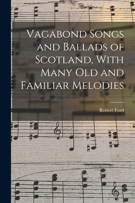 Vagabond Songs and Ballads of Scotland, With Many Old and Familiar Melodies by Ford, Robert