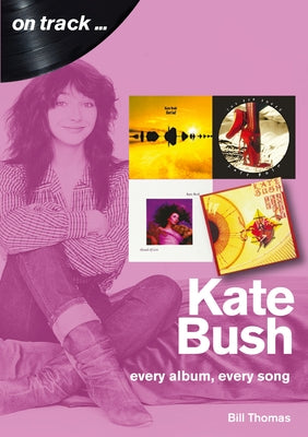 Kate Bush: Every Album, Every Song by Thomas, Bill