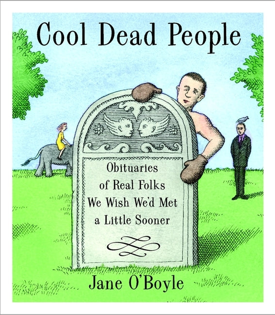 Cool Dead People: Obituaries of Real Folks We Wish We'd Met a Little Sooner by O'Boyle, Jane