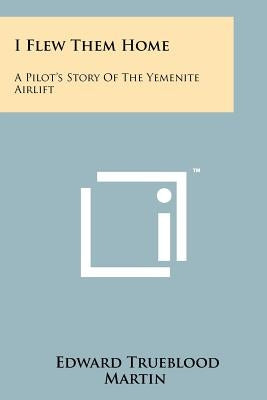 I Flew Them Home: A Pilot's Story Of The Yemenite Airlift by Martin, Edward Trueblood