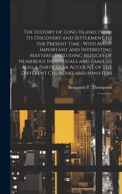 The History of Long Island: From its Discovery and Settlement to the Present Time; With Many Important and Interesting Matters; Including Notices by Thompson, Benjamin F. 1784-1849