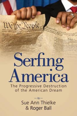 Serfing America: The Progressive Destruction of the American Dream by Ball, Roger