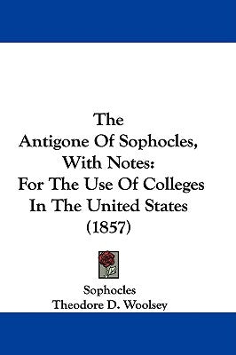 The Antigone Of Sophocles, With Notes: For The Use Of Colleges In The United States (1857) by Sophocles