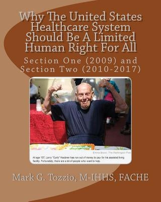 Why The United States Healthcare System Should Be A Limited Human Right For All: Section One (2009) and Section Two (2010-2017) by M-Ihhs, Fache Mark G. Tozzio