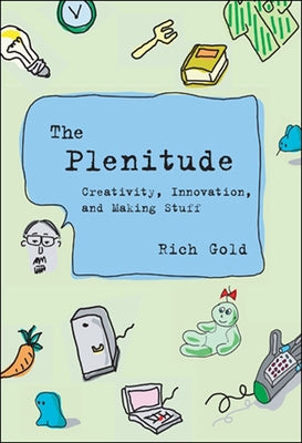 The Plenitude: Creativity, Innovation, and Making Stuff by Gold, Rich