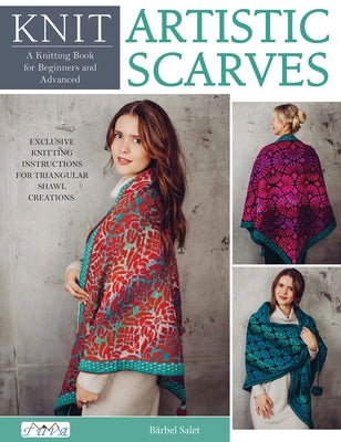 Knit Artistic Scarves: 15 Special Colour Work Designs. Exclusive Knitting Instructions for Triangular Shawl Creations. a Knitting Book for Be by Salet, Bärbel