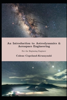An Introduction to Astrodynamics & Aerospace Engineering: For the Beginning Engineer by Copeland-Kruszynski, Colene Kelly