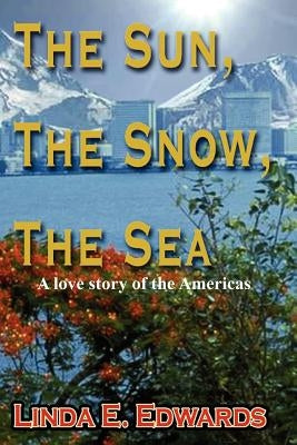 The Sun, The Snow, The Sea: A love story of the Americas by Edwards, Linda E.
