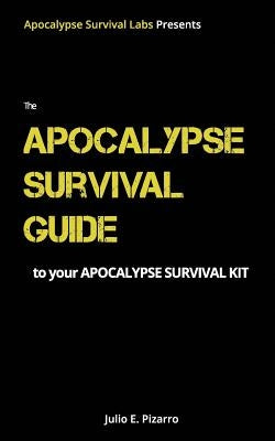 The Apocalypse Survival Guide to Your Apocalypse Survival Kit: The Ready for Anything Edition by Pizarro, Julio E.