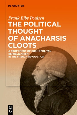The Political Thought of Anacharsis Cloots: A Proponent of Cosmopolitan Republicanism in the French Revolution by Poulsen, Frank Ejby