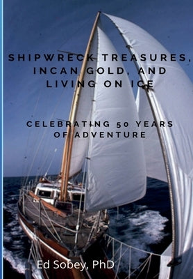 Shipwreck Treasures, Incan Gold, and Living on Ice - Celebrating 50 Years of Adventure by Sobey, Ed