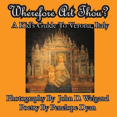 Wherefore Art Thou? A Kid's Guide To Verona, Italy by Weigand, John