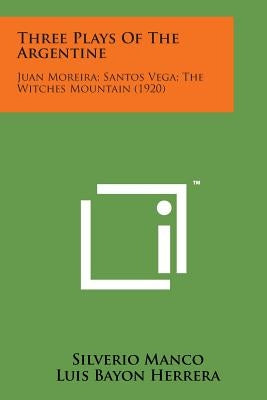 Three Plays of the Argentine: Juan Moreira; Santos Vega; The Witches Mountain (1920) by Manco, Silverio
