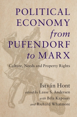 Political Economy from Pufendorf to Marx: Culture, Needs and Property Rights by Hont, István