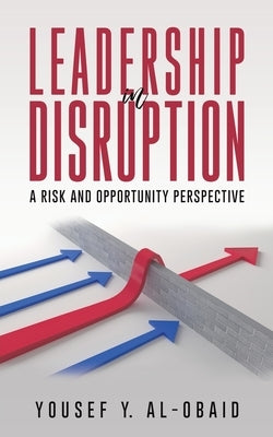 Leadership in Disruption - A Risk and Opportunity Perspective by Al-Obaid, Yousef Y.