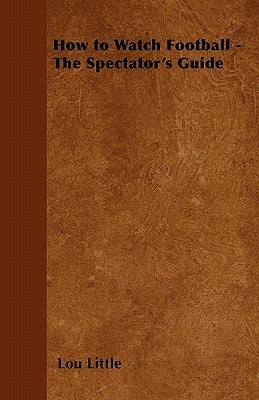 How to Watch Football - The Spectator's Guide by Little, Lou