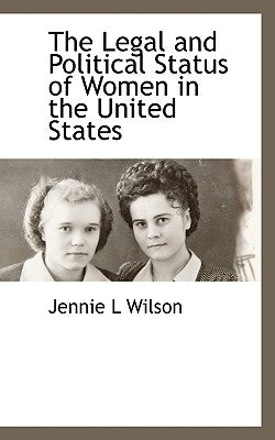 The Legal and Political Status of Women in the United States by Wilson, Jennie L.