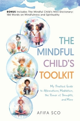 The Mindful Child's Toolkit: My Practical Guide to Affirmations, Meditation, the Power of Thoughts, and More by Sco, Afifa