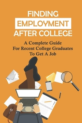 Finding Employment After College: A Complete Guide For Recent College Graduates To Get A Job: Graduate Careers by Daugherty, Tim