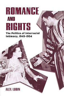 Romance and Rights: The Politics of Interracial Intimacy, 1945-1954 by Lubin, Alex