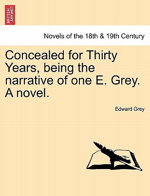 Concealed for Thirty Years, Being the Narrative of One E. Grey. a Novel. by Grey, Edward