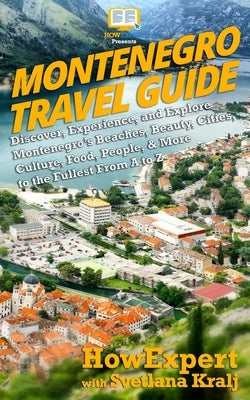 Montenegro Travel Guide: Discover, Experience, and Explore Montenegro's Beaches, Beauty, Cities, Culture, Food, People, & More to the Fullest F by Kralj, Svetlana