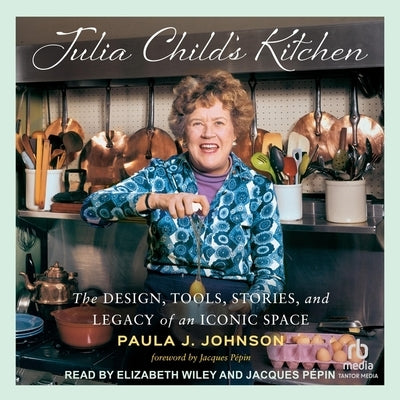 Julia Child's Kitchen: The Design, Tools, Stories, and Legacy of an Iconic Space by Johnson, Paula J.