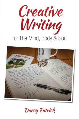 Creative Writing For The Mind, Body & Soul by Patrick, Darcy