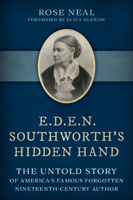 E.D.E.N. Southworth's Hidden Hand: The Untold Story of America's Famous Forgotten Nineteenth-Century Author by Neal, Rose