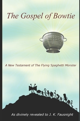 The Gospel of Bowtie: A New Testament of the Flying Spaghetti Monster by Fausnight, J. K.