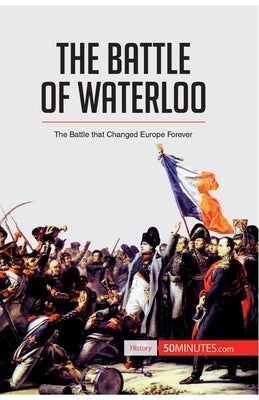 The Battle of Waterloo: The Battle That Changed Europe Forever by 50minutes
