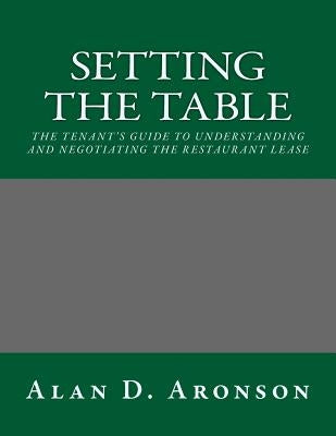 Setting the Table: The Tenant's Guide to Understanding and Negotiating the Restaurant Lease by Aronson, Alan D.