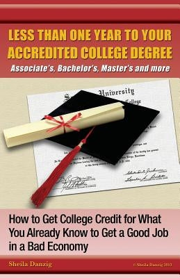 Less Than One Year to Your College Degree: How to Get College Credit for What You Already Know to Get a Good Job in a Bad Economy by Danzig, Sheila Ring
