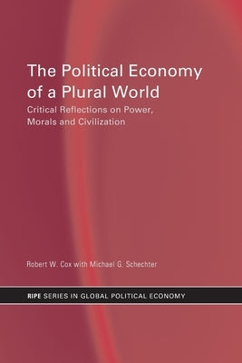 The Political Economy of a Plural World: Critical Reflections on Power, Morals and Civilization by Cox, Robert W.