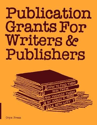 Publication Grants for Writers &Publishers: How to Find Them, Win Them, and Manage Them by Unknown