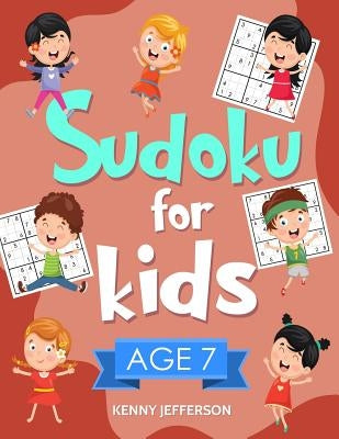 Sudoku for Kids Age 7: 100+ Fun and Educational Sudoku Puzzles Designed Specifically for 7-Year-Old Kids While Improving Their Memories and C by Jefferson, Kenny
