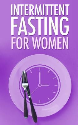 Intermittent Fasting for Women: Simple guide for Beginners - Weight Loss, Burn Fat and start a new Lifestyle now by Jackson, Mary