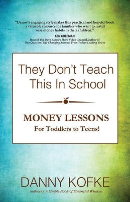 They Don't Teach This In School: Money Lessons for Toddlers to Teens by Kofke, Danny