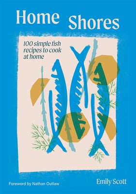 Home Shores: 100 Simple Fish Recipes to Cook at Home by Scott, Emily