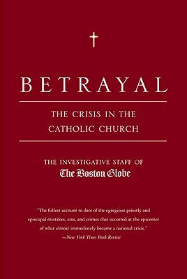 Betrayal: The Crisis in the Catholic Church by Investigative Staff of the Boston Globe