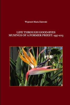 Life through good-byes. Musings of a former priest: 1937-2013 by Zalewski, Wojciech Maria