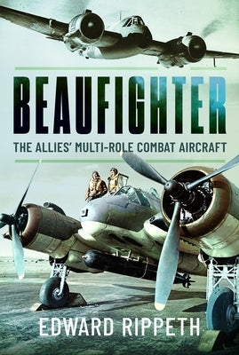 Beaufighter: The Allies' Multi-Role Combat Aircraft by Rippeth, Edward