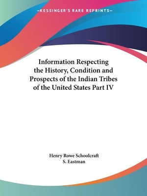 Information Respecting the History, Condition and Prospects of the Indian Tribes of the United States Part IV by Schoolcraft, Henry Rowe