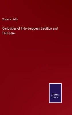 Curiosities of Indo-European tradition and Folk-Lore by Kelly, Walter K.