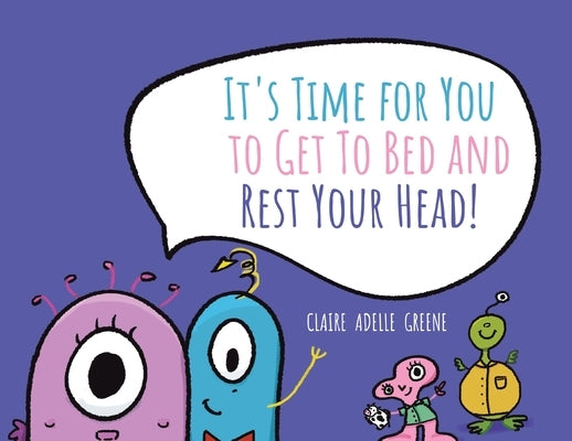 It's Time for You to Get To Bed and Rest Your Head! by Greene, Claire Adelle
