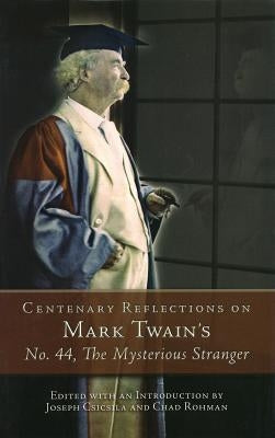 Centenary Reflections on Mark Twain's No. 44, the Mysterious Stranger by Csicsila, Joseph